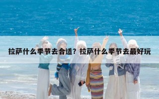 拉薩什么季節(jié)去合適？拉薩什么季節(jié)去最好玩