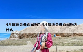 4月底適合去西藏嗎？4月底適合去西藏嗎為什么