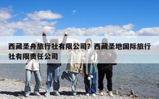 西藏圣舟旅行社有限公司？西藏圣地國(guó)際旅行社有限責(zé)任公司