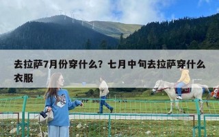 去拉薩7月份穿什么？七月中旬去拉薩穿什么衣服