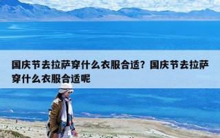 國慶節(jié)去拉薩穿什么衣服合適？國慶節(jié)去拉薩穿什么衣服合適呢