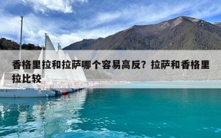香格里拉和拉薩哪個容易高反？拉薩和香格里拉比較