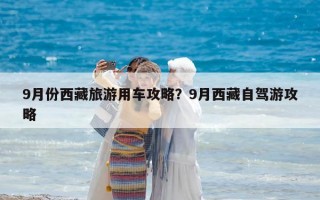 9月份西藏旅游用車攻略？9月西藏自駕游攻略