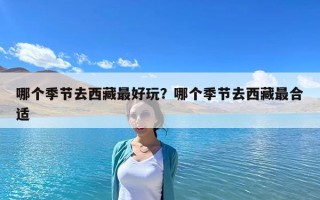 哪個季節去西藏最好玩？哪個季節去西藏最合適