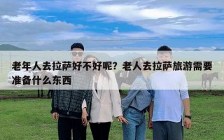老年人去拉薩好不好呢？老人去拉薩旅游需要準備什么東西
