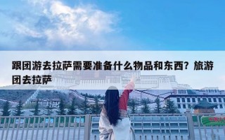 跟團(tuán)游去拉薩需要準(zhǔn)備什么物品和東西？旅游團(tuán)去拉薩