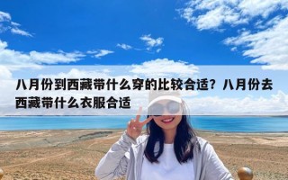 八月份到西藏帶什么穿的比較合適？八月份去西藏帶什么衣服合適