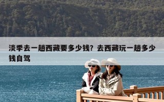 淡季去一趟西藏要多少錢？去西藏玩一趟多少錢自駕