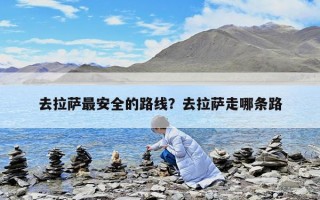 去拉薩最安全的路線？去拉薩走哪條路