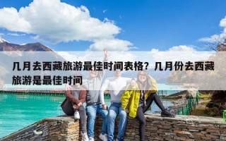 幾月去西藏旅游最佳時(shí)間表格？幾月份去西藏旅游是最佳時(shí)間