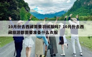 10月份去西藏需要羽絨服嗎？10月份去西藏旅游都需要準備什么衣服