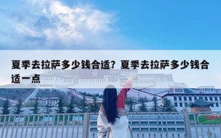 夏季去拉薩多少錢合適？夏季去拉薩多少錢合適一點(diǎn)