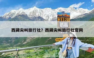 西藏尖叫旅行社？西藏尖叫旅行社官網(wǎng)