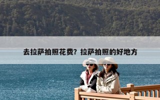 去拉薩拍照花費？拉薩拍照的好地方