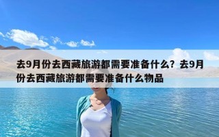去9月份去西藏旅游都需要準備什么?去9月份去西藏旅游都需要準備什么物品 去9月份去西藏旅游都需要準備什么?去9月份去西藏旅游都需要準備什么物品