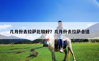 幾月份去拉薩比較好？幾月份去拉薩合適
