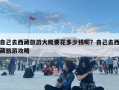 自己去西藏旅游大概要花多少錢呢？自己去西藏旅游攻略