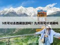 9月可以去西藏旅游嗎？九月份可以進(jìn)藏嗎