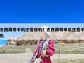 去西藏帶手機還是相機？去西藏帶單反還是手機