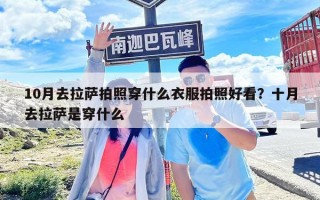 10月去拉薩拍照穿什么衣服拍照好看？十月去拉薩是穿什么