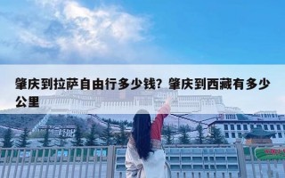 肇慶到拉薩自由行多少錢？肇慶到西藏有多少公里