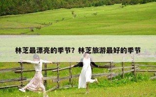 林芝最漂亮的季節？林芝旅游最好的季節