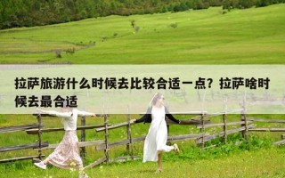 拉薩旅游什么時候去比較合適一點？拉薩啥時候去最合適
