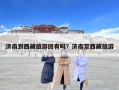 濟南到西藏旅游團有嗎？濟南至西藏旅游