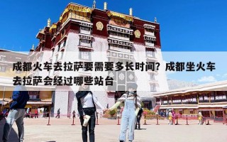 成都火車去拉薩要需要多長(zhǎng)時(shí)間？成都坐火車去拉薩會(huì)經(jīng)過(guò)哪些站臺(tái)