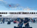 西藏旅游一天要花多少錢？西藏玩幾天要多少錢