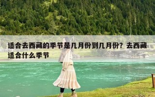 適合去西藏的季節(jié)是幾月份到幾月份？去西藏適合什么季節(jié)