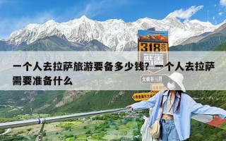 一個(gè)人去拉薩旅游要備多少錢？一個(gè)人去拉薩需要準(zhǔn)備什么