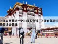 上饒去西藏玩一個禮拜多少錢？上饒自駕游三天最適合路線