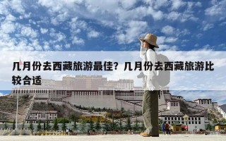 幾月份去西藏旅游最佳？幾月份去西藏旅游比較合適
