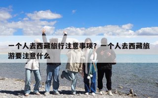 一個(gè)人去西藏旅行注意事項(xiàng)？一個(gè)人去西藏旅游要注意什么