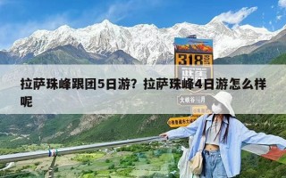 拉薩珠峰跟團5日游？拉薩珠峰4日游怎么樣呢