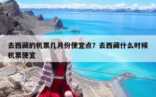 去西藏的機(jī)票幾月份便宜點(diǎn)？去西藏什么時(shí)候機(jī)票便宜