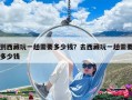到西藏玩一趟需要多少錢？去西藏玩一趟需要多少錢