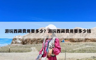 游玩西藏費用要多少？游玩西藏費用要多少錢