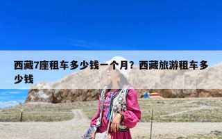 西藏7座租車多少錢一個(gè)月？西藏旅游租車多少錢