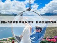 團隊去西藏自助游多少錢？自駕旅游團西藏
