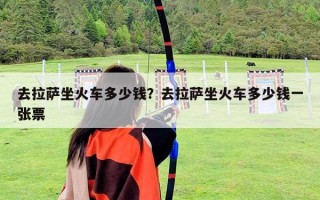去拉薩坐火車多少錢？去拉薩坐火車多少錢一張票
