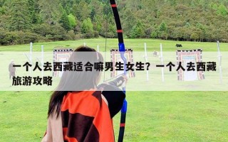一個人去西藏適合嘛男生女生？一個人去西藏旅游攻略
