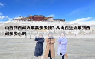 山西到西藏火車票多少錢？從山西坐火車到西藏多少小時