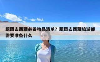 跟團(tuán)去西藏必備物品清單？跟團(tuán)去西藏旅游都需要準(zhǔn)備什么