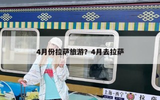 4月份拉薩旅游？4月去拉薩