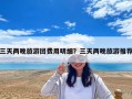 三天兩晚旅游團費用明細？三天兩晚旅游推薦