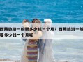 西藏旅游一般要多少錢一個月？西藏旅游一般要多少錢一個月呢