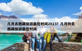 幾月去西藏旅游最佳時間2023？幾月份去西藏旅游最佳時間
