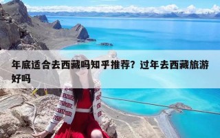 年底適合去西藏嗎知乎推薦？過(guò)年去西藏旅游好嗎
